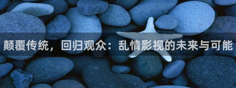 泡泡影视在线观看电影：颠覆传统，回归观众：乱情影视的未来与可能